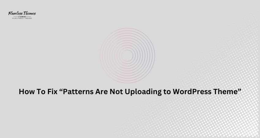 How To Fix “Patterns Are Not Uploading to WordPress Theme”